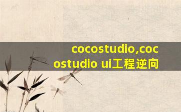 cocostudio,cocostudio ui工程逆向